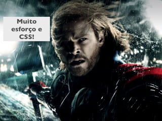 Muito
esforço e
  CSS!
 