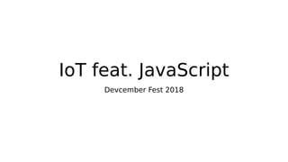 IoT feat. JavaScript
Devcember Fest 2018
 