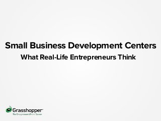Small Business Development Centers
What Real-Life Entrepreneurs Think
 