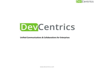 © 2014 DEVCENTRICS TECHNOLOGIES PRIVATE LTD | WWW.DEVCENTRICS.© 2014 DEVCENTRICS TECHNOLOGIES PRIVATE LTD | WWW.DEVCENTRICS.COMC O| MCO |N CFIODENNFTIDIAELNTIAL 
October 17, 2014 
1 
DevCentrics – An Overview 
Unified Communications & Collaborations for Enterprises 
 
