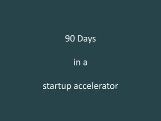90 Days

       in a

startup accelerator
 