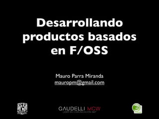 Desarrollando
productos basados
    en F/OSS
    Mauro Parra Miranda
    mauropm@gmail.com
 
