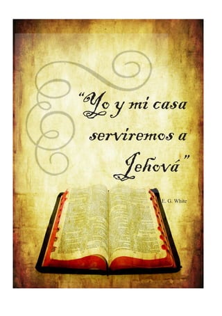 “Yo y mi casa 
serviremos a 
Jehová” 
E. G. White 
 