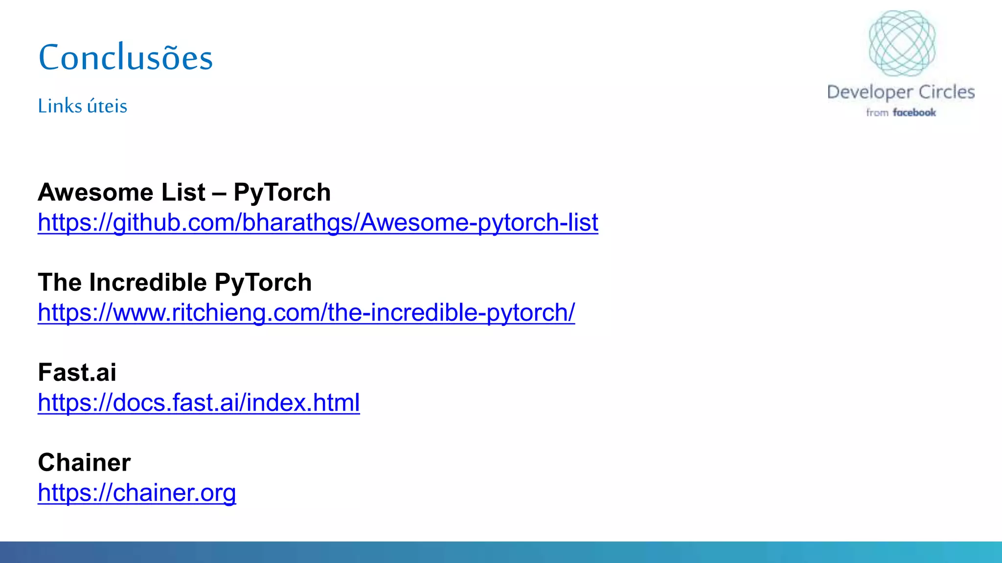 Globalcode – Open4education
Conclusões
Linksúteis
Awesome List – PyTorch
https://github.com/bharathgs/Awesome-pytorch-list
The Incredible PyTorch
https://www.ritchieng.com/the-incredible-pytorch/
Fast.ai
https://docs.fast.ai/index.html
Chainer
https://chainer.org
 