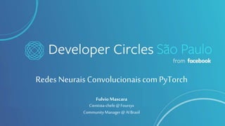 Redes Neurais Convolucionaiscom PyTorch
Fulvio Mascara
Cientista-chefe @ Foursys
CommunityManager@ AIBrasil
 