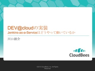 DEV@cloudの実装
Jenkins-as-a-Serviceはどうやって動いているか

川口耕介




             ©2010 CloudBees, Inc. All Rights
                    ...