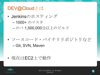DEV@Cloudとは
• Jenkinsのホスティング
 – 1000+ のマスタ
 – のべ 1,500,000分以上のビルド


• ソースコード・バイナリリポジトリなど
 – Git, SVN, Maven


• 現在はEC2上で動作...
