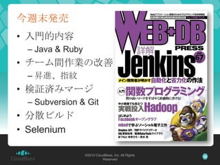 今週末発売
• 入門的内容
 – Java & Ruby
• チーム間作業の改善
 – 昇進、指紋
• 検証済みマージ
 – Subversion & Git
• 分散ビルド
• Selenium

                 ©2010...