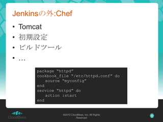 Jenkinsの外:Chef
•   Tomcat
•   初期設定
•   ビルドツール
•   …
      package “httpd”
      cookbook_file “/etc/httpd.conf” do
       ...