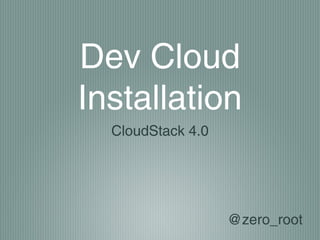 Dev Cloud
Installation
  CloudStack 4.0




                   @zero_root
 