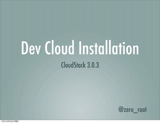 Dev Cloud Installation
                      CloudStack 3.0.3




                                         @zero_root
12年12月24日月曜日
 