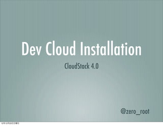 Dev Cloud Installation
                      CloudStack 4.0




                                       @zero_root
121223
 