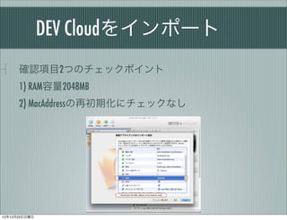 DEV Cloud򥤥ݩ`
      _JĿ2ĤΥåݥ
      1) RAM2048MB
      2) MacAddressٳڻ˥åʤ




121223
 