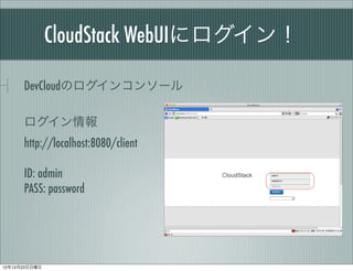 CloudStack WebUI˥

      DevCloudΥ󥳥󥽩`

      
      http://localhost:8080/client

      ID: admin
      PASS: password




121223
 