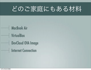 ɤΤͥˤ⤢

               MacBook Air
               VirtualBox
               DevCloud OVA Image
               Internet Connection



121223
 