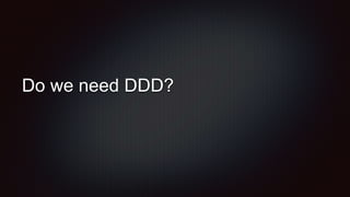 Do we need DDD?
 