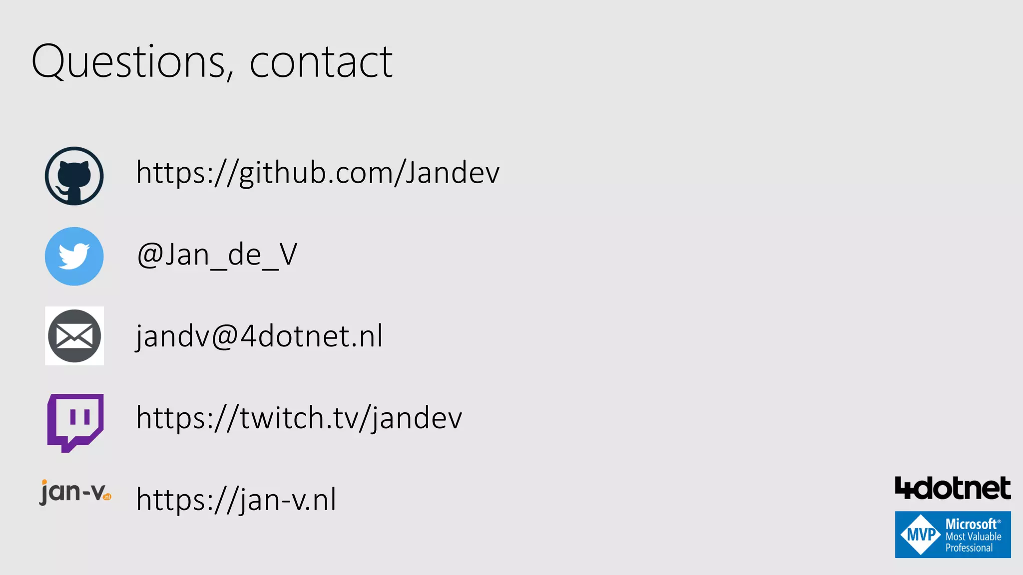Questions, contact
https://github.com/Jandev
@Jan_de_V
jandv@4dotnet.nl
https://twitch.tv/jandev
https://jan-v.nl
 
