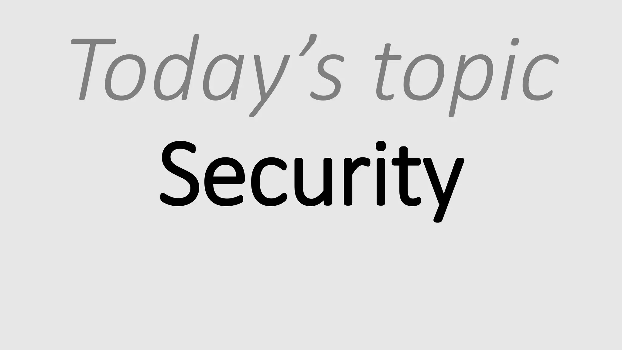 Today’s topic
Security
 