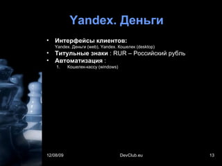 Yandex.  Деньги Интерфейсы клиентов: Yandex.  Деньги ( web) ,  Yandex . Кошелек ( desktop) Титульные знаки  :  RUR –  Российский рубль Автоматизация  : Кошелек-кассу  (windows)  06/08/09 DevClub.eu 