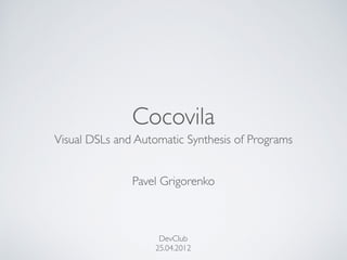 Cocovila
Visual DSLs and Automatic Synthesis of Programs
Pavel Grigorenko
DevClub
25.04.2012
 