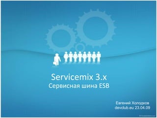 Servicemix 3.х
Сервисная шина ESB

                     Евгений Холодков
                     devclub.eu 23.04.09
 