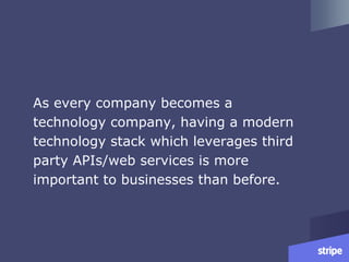 As every company becomes a
technology company, having a modern
technology stack which leverages third
party APIs/web services is more
important to businesses than before.
 