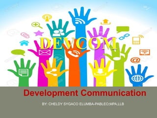 Development Communication
BY: CHELDY SYGACO ELUMBA-PABLEO;MPA,LLB
 