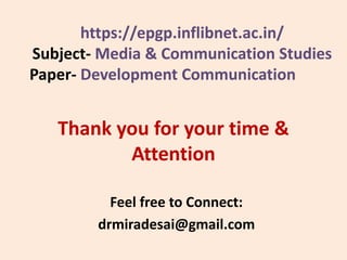 Thank you for your time &
Attention
Feel free to Connect:
drmiradesai@gmail.com
https://epgp.inflibnet.ac.in/
Subject- Media & Communication Studies
Paper- Development Communication
 