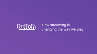 How streaming is
changing the way we play
 