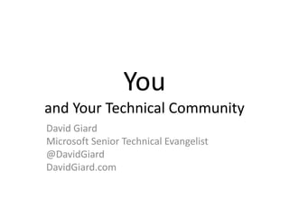 You
and Your Technical Community
David Giard
Microsoft Senior Technical Evangelist
@DavidGiard
DavidGiard.com
 