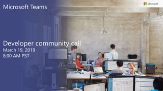 Microsoft Teams
Developer community call
March 19, 2019
8:00 AM PST
 