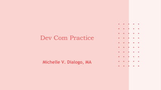 Dev Com Practice
Michelle V. Dialogo, MA
 