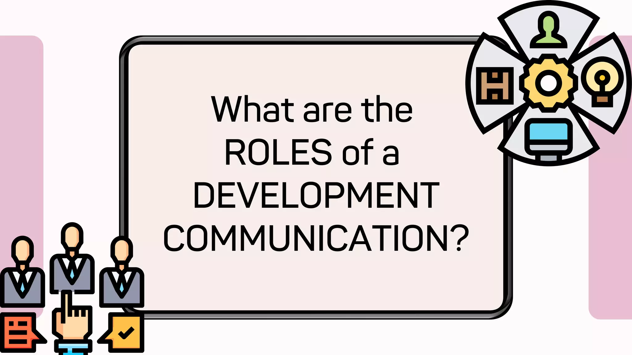 What are the
ROLES of a
DEVELOPMENT
COMMUNICATION?
 