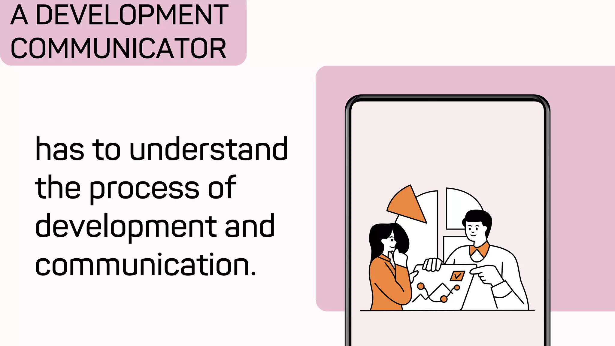 A DEVELOPMENT
COMMUNICATOR
has to understand
the process of
development and
communication.
 