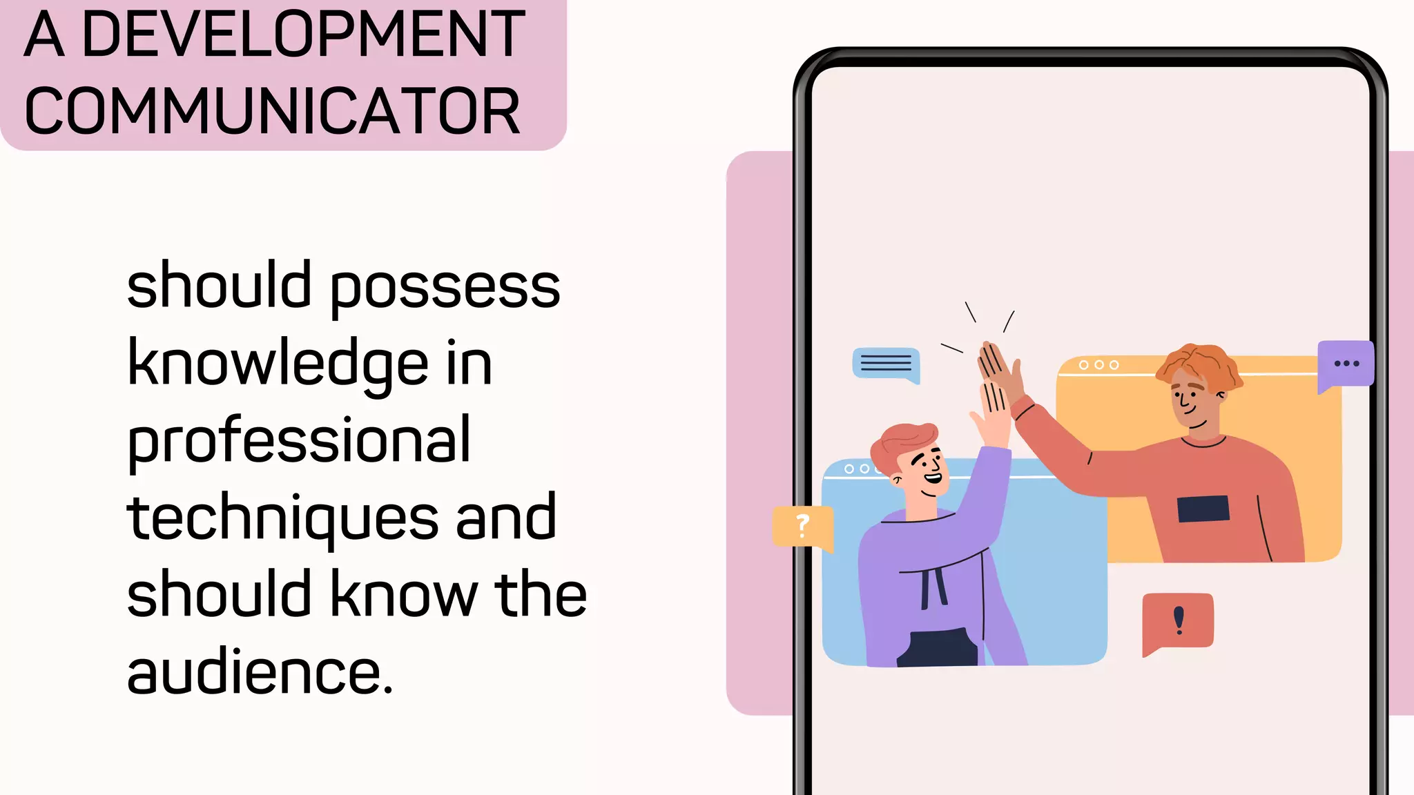 A DEVELOPMENT
COMMUNICATOR
should possess
knowledge in
professional
techniques and
should know the
audience.
 