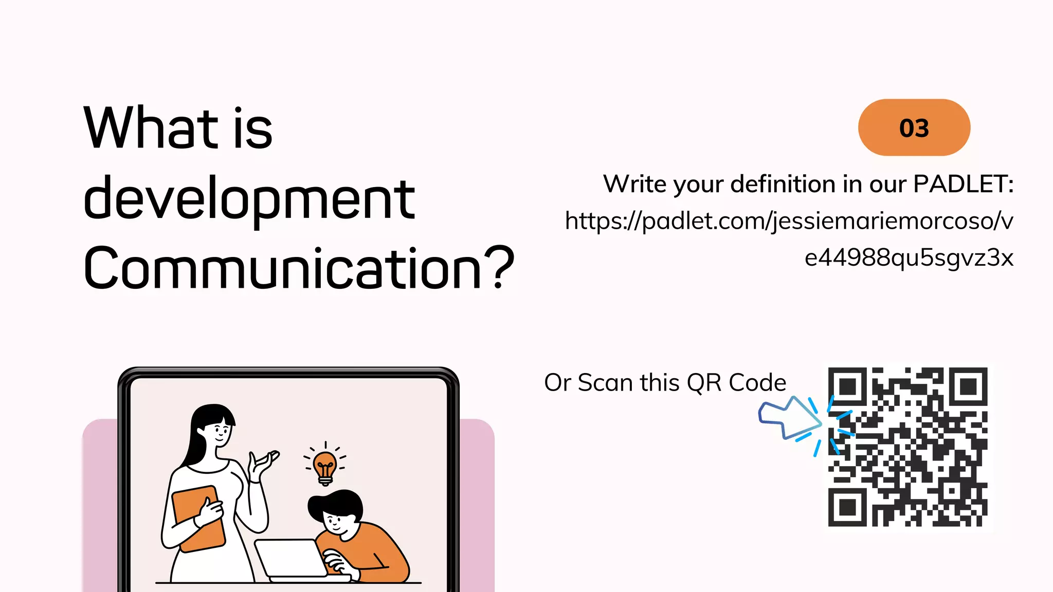 What is
development
Communication?
03
Write your definition in our PADLET:
https://padlet.com/jessiemariemorcoso/v
e44988qu5sgvz3x
Or Scan this QR Code
 