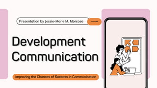 Presentation by Jessie-Marie M. Morcoso
Development
Development
Communication
Communication
improving the Chances of Success in Communication
 