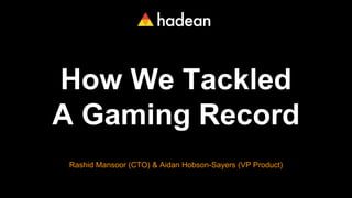 How We Tackled
A Gaming Record
Rashid Mansoor (CTO) & Aidan Hobson-Sayers (VP Product)
 