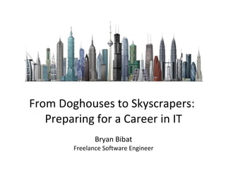 From Doghouses to Skyscrapers: Preparing for a Career in IT Bryan Bibat Freelance Software Engineer 
