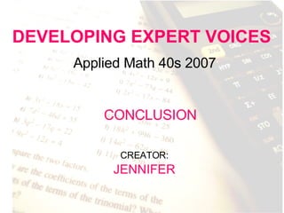 DEVELOPING EXPERT VOICES Applied Math 40s 2007 CREATOR:   JENNIFER CONCLUSION 