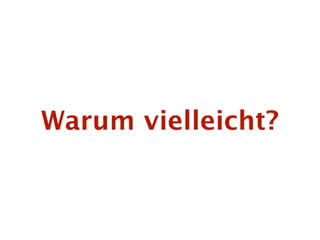Warum vielleicht?
 
