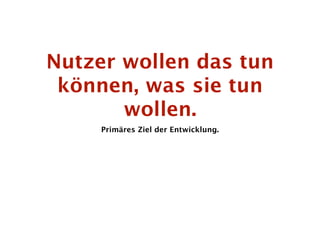 Nutzer wollen das tun
 können, was sie tun
       wollen.
     Primäres Ziel der Entwicklung.
 