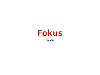 Fokus
 Die GUI
 