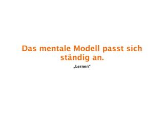 Das mentale Modell passt sich
        ständig an.
            „Lernen“
 