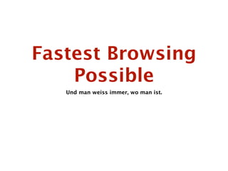 Fastest Browsing
    Possible
   Und man weiss immer, wo man ist.
 