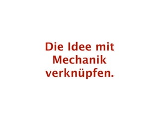 Die Idee mit
 Mechanik
verknüpfen.
 