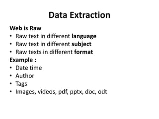 Data Extraction 
Web is Raw 
• Raw text in different language 
• Raw text in different subject 
• Raw texts in different format 
Example : 
• Date time 
• Author 
• Tags 
• Images, videos, pdf, pptx, doc, odt 
 