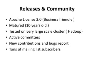 Releases & Community 
• Apache License 2.0 (Business friendly ) 
• Matured (10 years old ) 
• Tested on very large scale cluster ( Hadoop) 
• Active committers 
• New contributions and bugs report 
• Tons of mailing list subscribers 
 