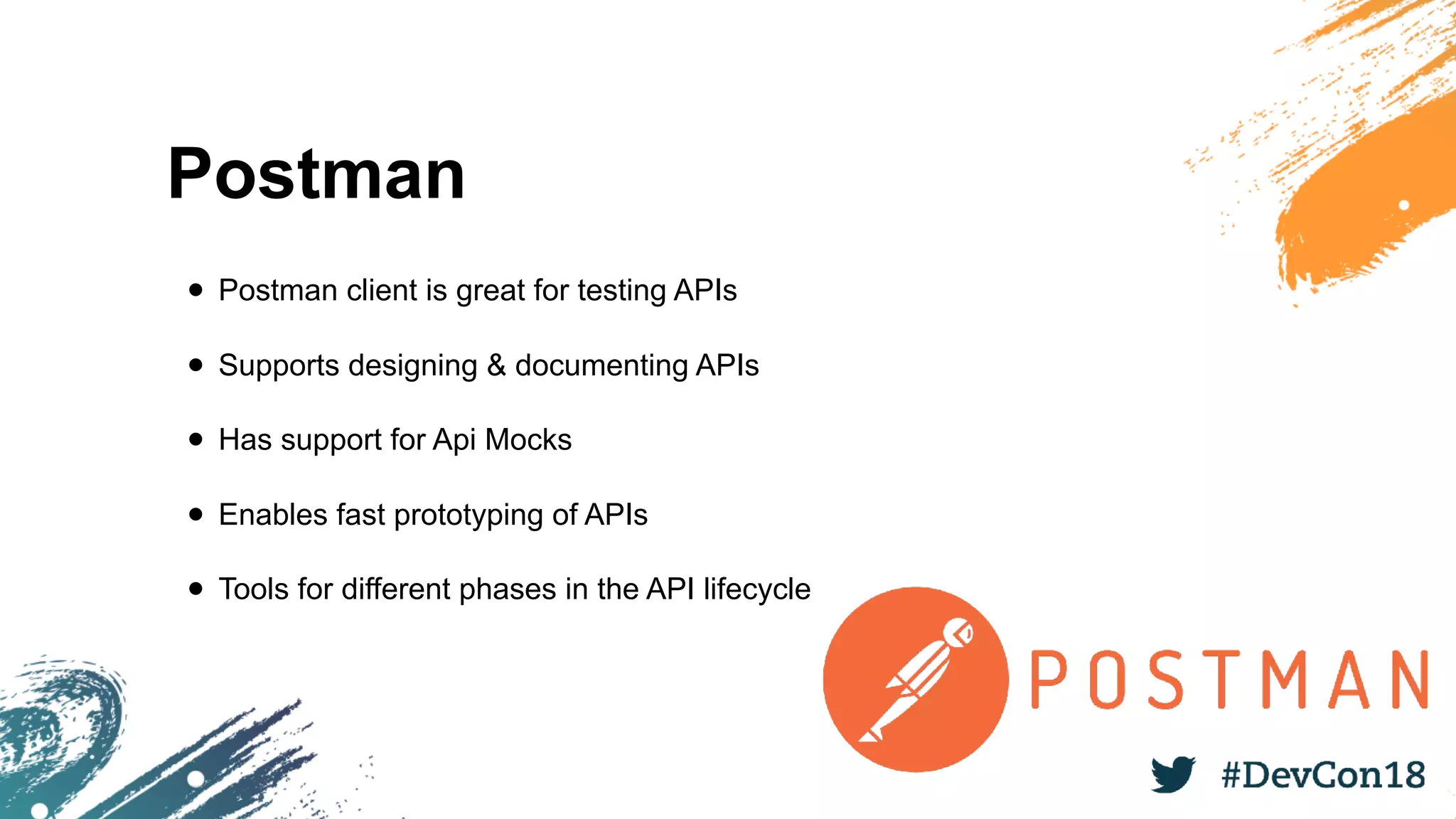 Postman
• Postman client is great for testing APIs
• Supports designing & documenting APIs
• Has support for Api Mocks
• Enables fast prototyping of APIs
• Tools for different phases in the API lifecycle
 