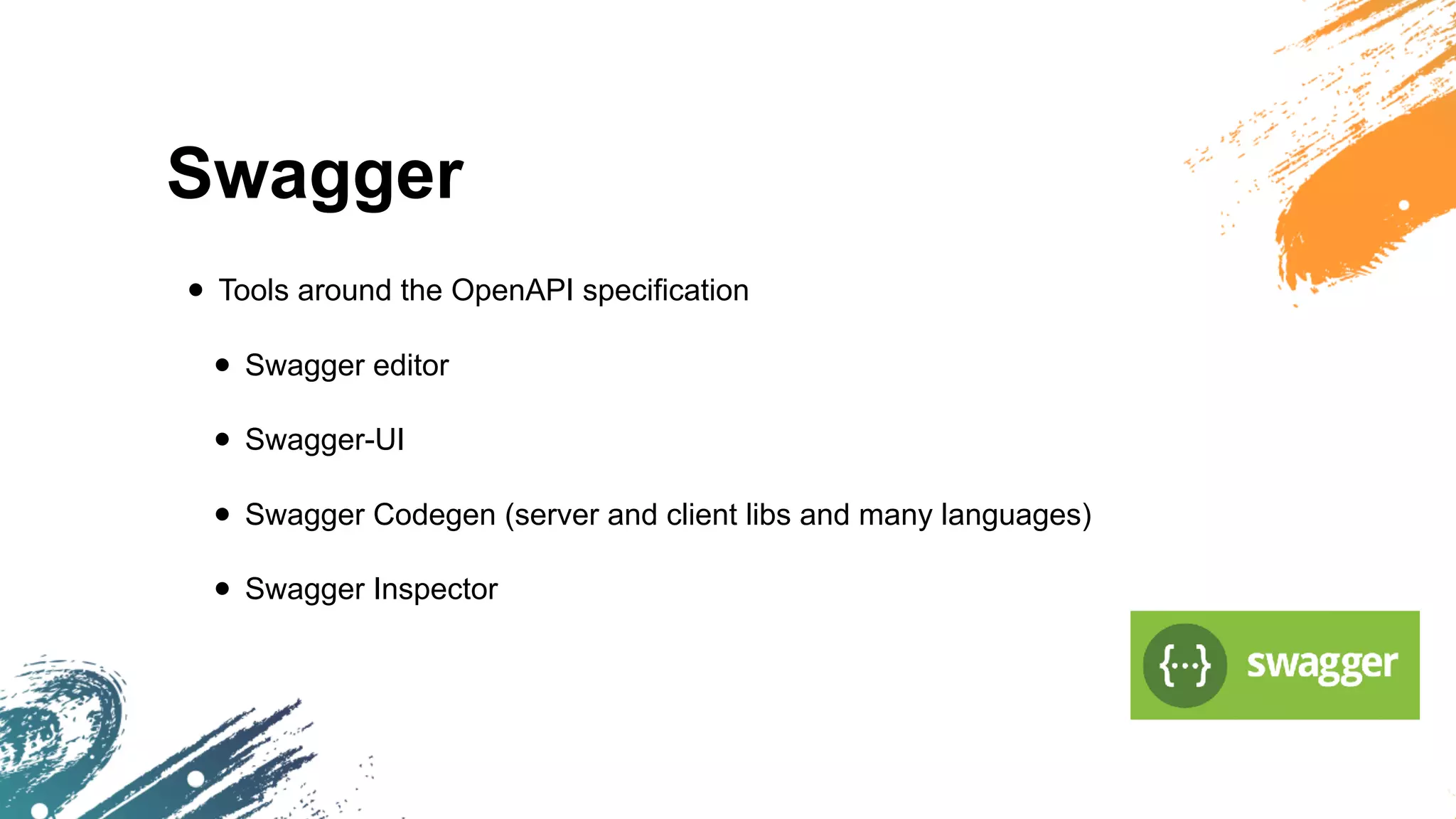 Swagger
• Tools around the OpenAPI specification
• Swagger editor
• Swagger-UI
• Swagger Codegen (server and client libs and many languages)
• Swagger Inspector
 